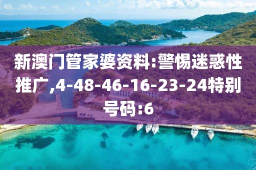 新澳门管家婆资料:警惕迷惑性推广,4-48-46-16-23-24特别号码:6