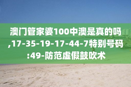 澳门管家婆100中澳是真的吗,17-35-19-17-44-7特别号码:49-防范虚假鼓吹术