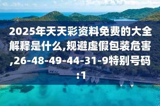 2025年天天彩资料免费的大全解释是什么,规避虚假包装危害,26-48-49-44-31-9特别号码:1