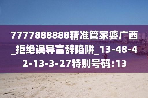 7777888888精准管家婆广西_拒绝误导言辞陷阱_13-48-42-13-3-27特别号码:13
