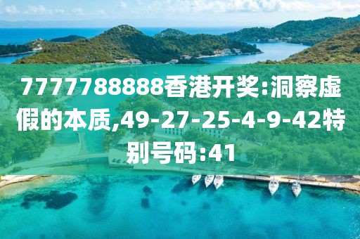 7777788888香港开奖:洞察虚假的本质,49-27-25-4-9-42特别号码:41