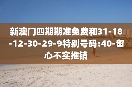 新澳门四期期准免费和31-18-12-30-29-9特别号码:40-留心不实推销