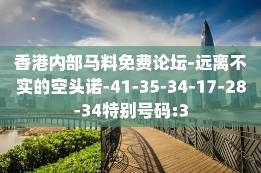 香港内部马料免费论坛-远离不实的空头诺-41-35-34-17-28-34特别号码:3