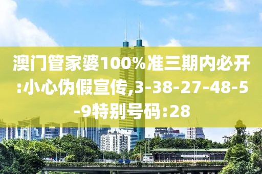 澳门管家婆100%准三期内必开:小心伪假宣传,3-38-27-48-5-9特别号码:28