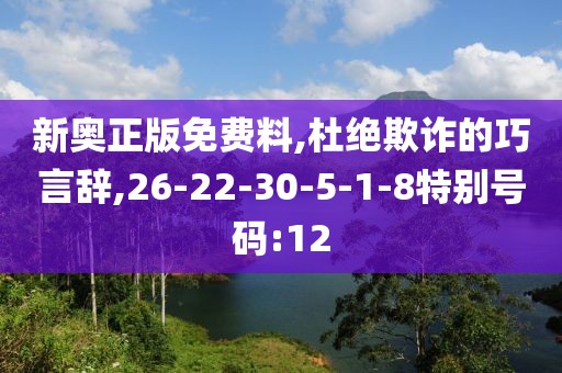 新奥正版免费料,杜绝欺诈的巧言辞,26-22-30-5-1-8特别号码:12