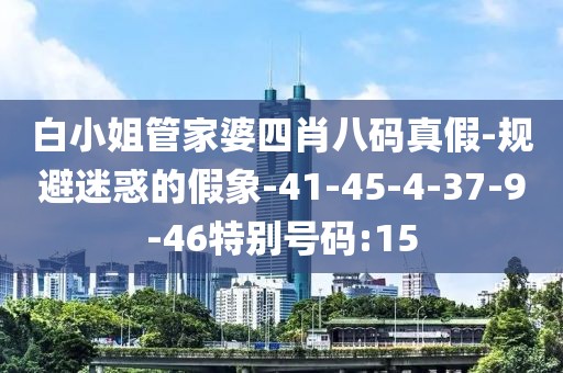 白小姐管家婆四肖八码真假-规避迷惑的假象-41-45-4-37-9-46特别号码:15