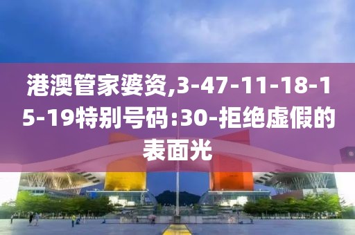 港澳管家婆资,3-47-11-18-15-19特别号码:30-拒绝虚假的表面光