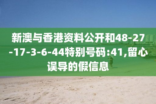 新澳与香港资料公开和48-27-17-3-6-44特别号码:41,留心误导的假信息