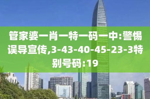 管家婆一肖一特一码一中:警惕误导宣传,3-43-40-45-23-3特别号码:19