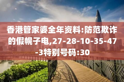 香港管家婆全年资料:防范欺诈的假幌子电,27-28-10-35-47-3特别号码:30