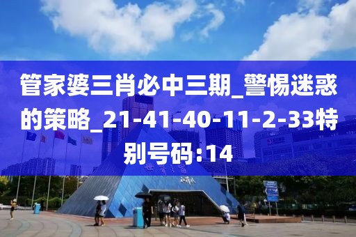 管家婆三肖必中三期_警惕迷惑的策略_21-41-40-11-2-33特别号码:14