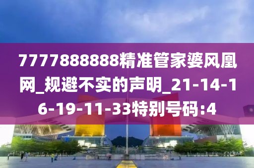 7777888888精准管家婆风凰网_规避不实的声明_21-14-16-19-11-33特别号码:4