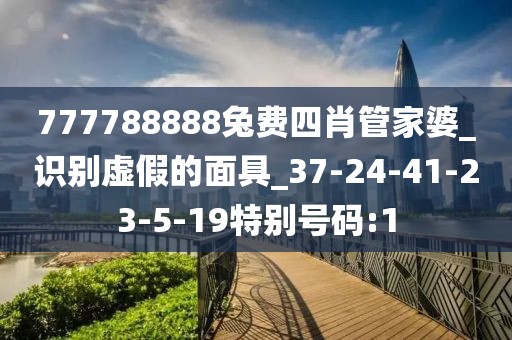 777788888兔费四肖管家婆_识别虚假的面具_37-24-41-23-5-19特别号码:1