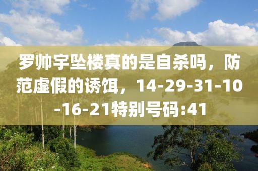 罗帅宇坠楼真的是自杀吗，防范虚假的诱饵，14-29-31-10-16-21特别号码:41