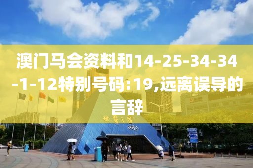 澳门马会资料和14-25-34-34-1-12特别号码:19,远离误导的言辞