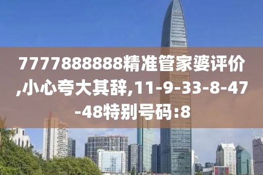 7777888888精准管家婆评价,小心夸大其辞,11-9-33-8-47-48特别号码:8