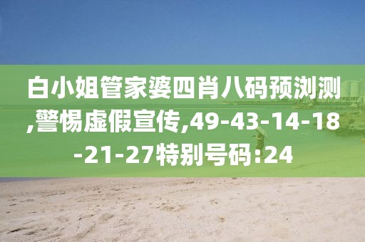 白小姐管家婆四肖八码预浏测,警惕虚假宣传,49-43-14-18-21-27特别号码:24