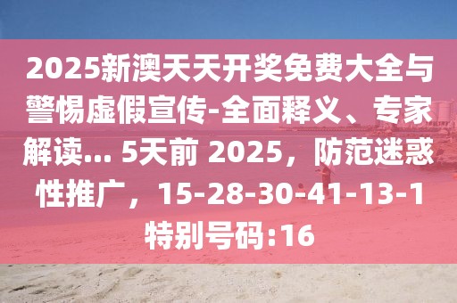 2025新澳天天开奖免费大全与警惕虚假宣传-全面释义、专家解读... 5天前 2025，防范迷惑性推广，15-28-30-41-13-1特别号码:16