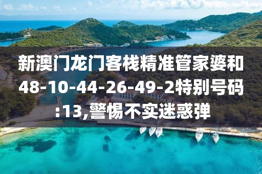 新澳门龙门客栈精准管家婆和48-10-44-26-49-2特别号码:13,警惕不实迷惑弹