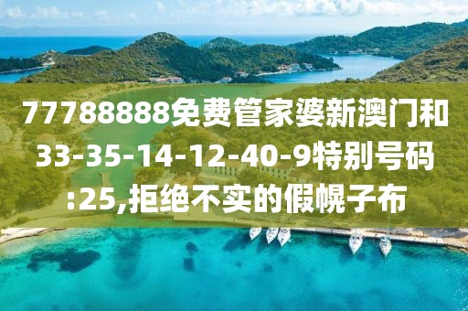77788888免费管家婆新澳门和33-35-14-12-40-9特别号码:25,拒绝不实的假幌子布