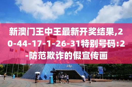 新澳门王中王最新开奖结果,20-44-17-1-26-31特别号码:2-防范欺诈的假宣传画