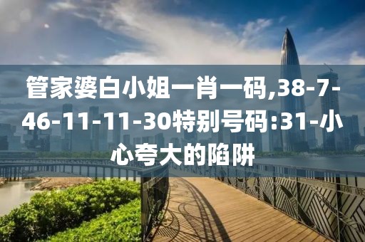 管家婆白小姐一肖一码,38-7-46-11-11-30特别号码:31-小心夸大的陷阱