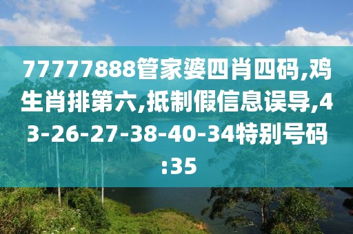 77777888管家婆四肖四码,鸡生肖排第六,抵制假信息误导,43-26-27-38-40-34特别号码:35