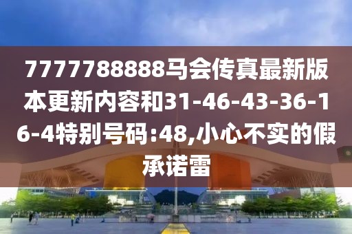 7777788888马会传真最新版本更新内容和31-46-43-36-16-4特别号码:48,小心不实的假承诺雷