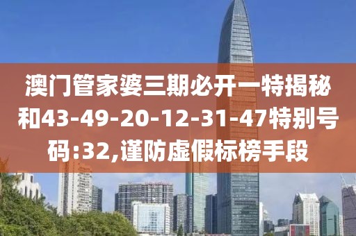 澳门管家婆三期必开一特揭秘和43-49-20-12-31-47特别号码:32,谨防虚假标榜手段