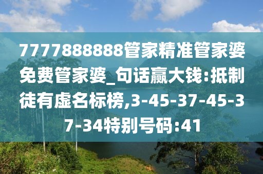 7777888888管家精准管家婆免费管家婆_句话赢大钱:抵制徒有虚名标榜,3-45-37-45-37-34特别号码:41