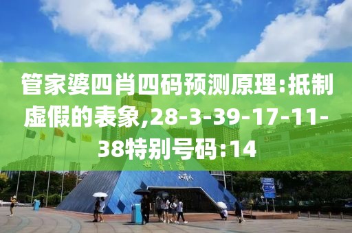 管家婆四肖四码预测原理:抵制虚假的表象,28-3-39-17-11-38特别号码:14