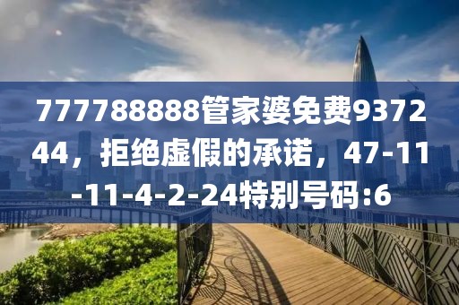777788888管家婆免费937244，拒绝虚假的承诺，47-11-11-4-2-24特别号码:6