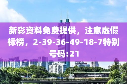 新彩资料免费提供，注意虚假标榜，2-39-36-49-18-7特别号码:21