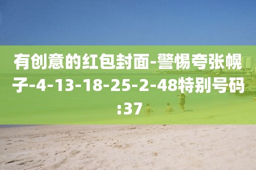 有创意的红包封面-警惕夸张幌子-4-13-18-25-2-48特别号码:37