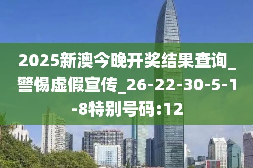 2025新澳今晚开奖结果查询_警惕虚假宣传_26-22-30-5-1-8特别号码:12