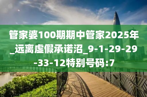 管家婆100期期中管家2025年_远离虚假承诺沼_9-1-29-29-33-12特别号码:7