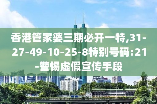 香港管家婆三期必开一特,31-27-49-10-25-8特别号码:21-警惕虚假宣传手段