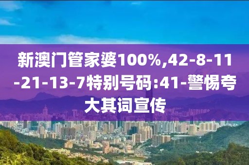 新澳门管家婆100%,42-8-11-21-13-7特别号码:41-警惕夸大其词宣传