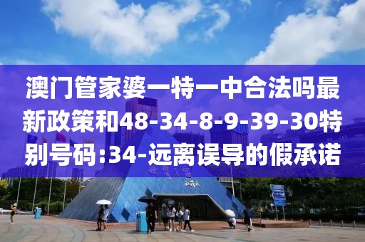 澳门管家婆一特一中合法吗最新政策和48-34-8-9-39-30特别号码:34-远离误导的假承诺