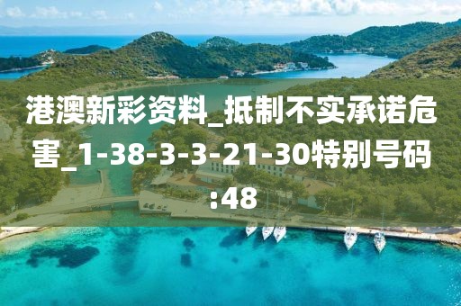 港澳新彩资料_抵制不实承诺危害_1-38-3-3-21-30特别号码:48