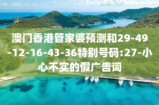 澳门香港管家婆预测和29-49-12-16-43-36特别号码:27-小心不实的假广告词