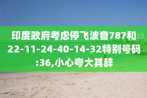 印度政府考虑停飞波音787和22-11-24-40-14-32特别号码:36,小心夸大其辞
