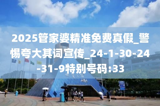 2025管家婆精准免费真假_警惕夸大其词宣传_24-1-30-24-31-9特别号码:33