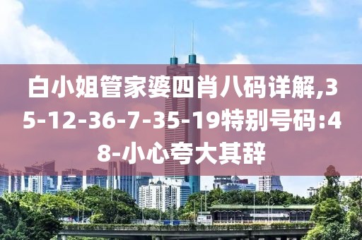 白小姐管家婆四肖八码详解,35-12-36-7-35-19特别号码:48-小心夸大其辞